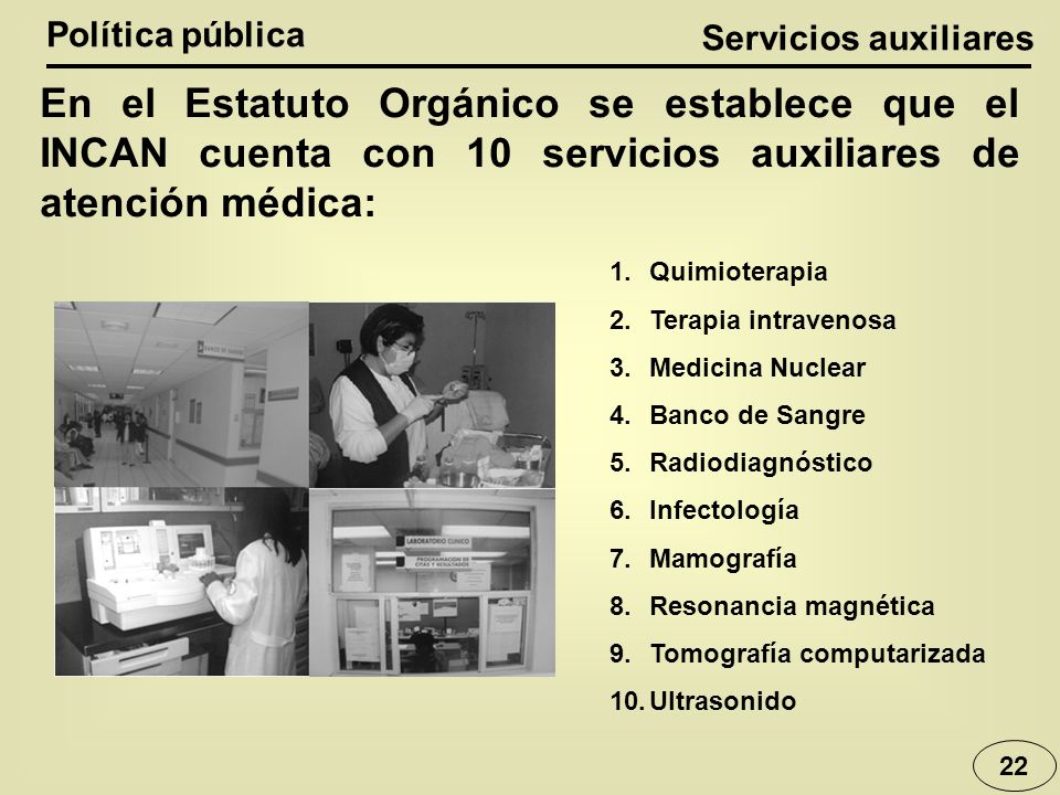 Política pública Servicios auxiliares. En el Estatuto Orgánico se establece que el INCAN cuenta con 10 servicios auxiliares de atención médica: