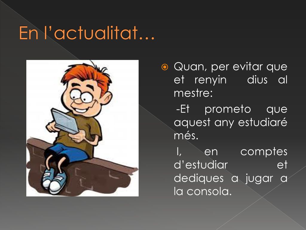 En l’actualitat… Quan, per evitar que et renyin dius al mestre: