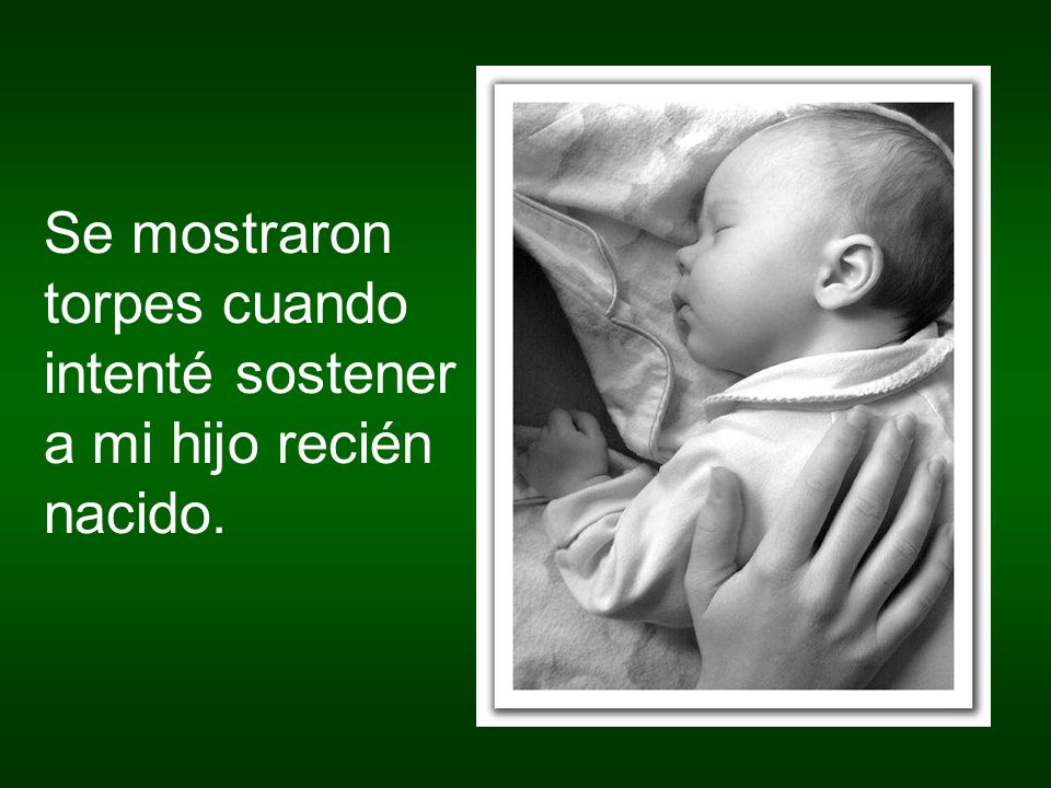 Se mostraron torpes cuando intenté sostener a mi hijo recién nacido.