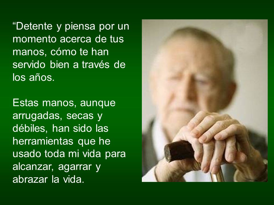 Detente y piensa por un momento acerca de tus manos, cómo te han servido bien a través de los años.