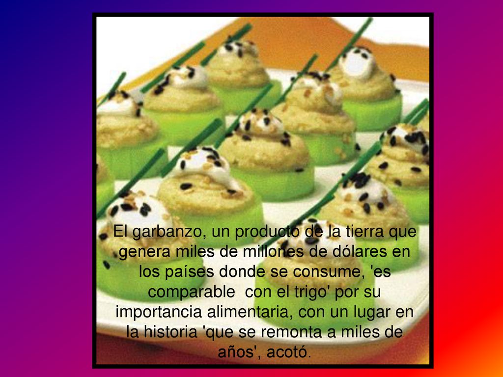 El garbanzo, un producto de la tierra que genera miles de millones de dólares en los países donde se consume, es comparable con el trigo por su importancia alimentaria, con un lugar en la historia que se remonta a miles de años , acotó.