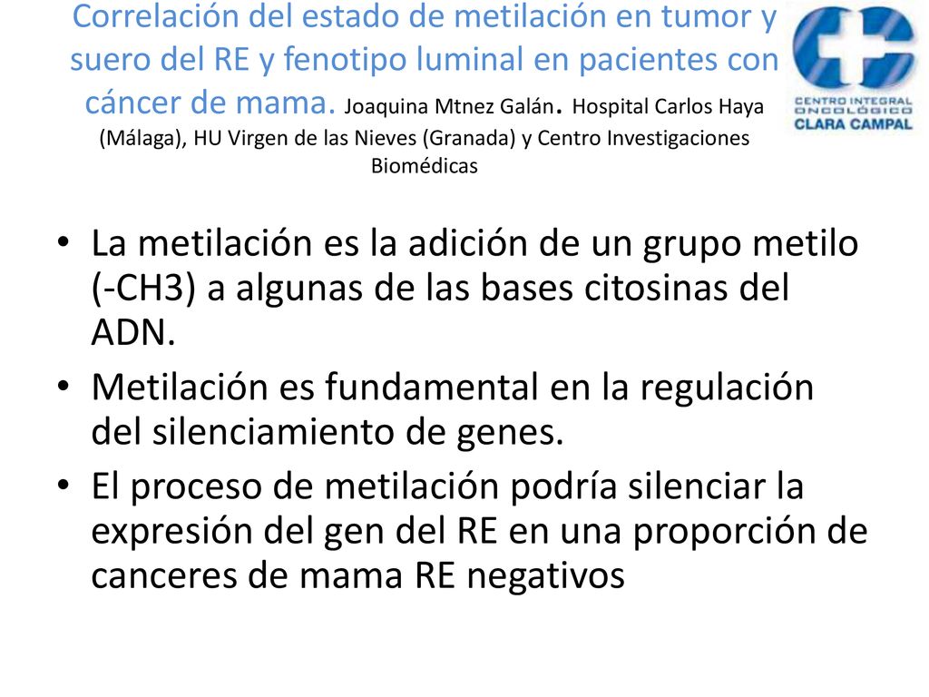 Correlación del estado de metilación en tumor y suero del RE y fenotipo luminal en pacientes con cáncer de mama. Joaquina Mtnez Galán. Hospital Carlos Haya (Málaga), HU Virgen de las Nieves (Granada) y Centro Investigaciones Biomédicas