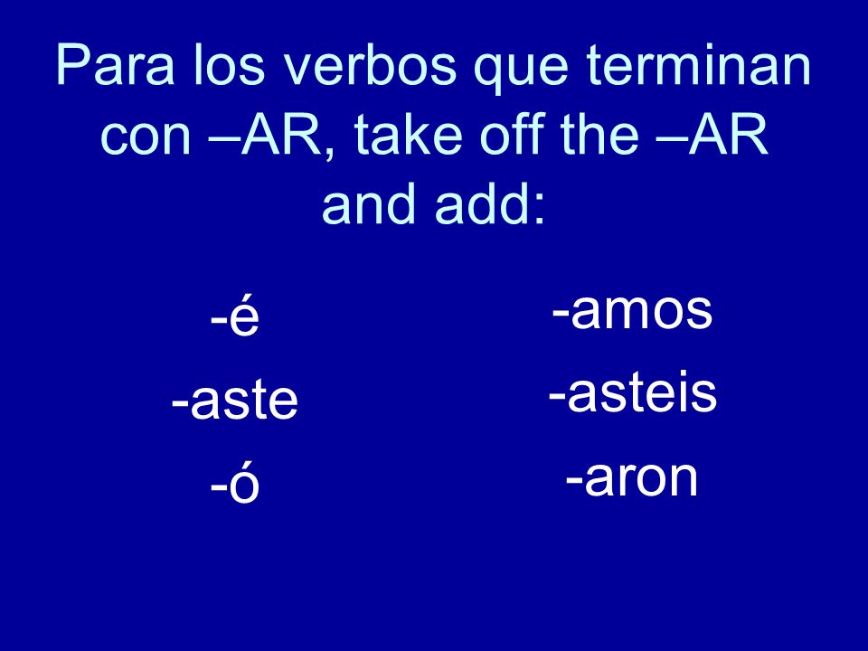 Para los verbos que terminan con –AR, take off the –AR and add: