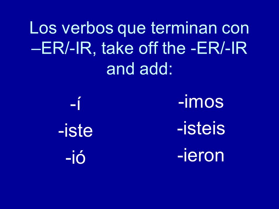 Los verbos que terminan con –ER/-IR, take off the -ER/-IR and add: