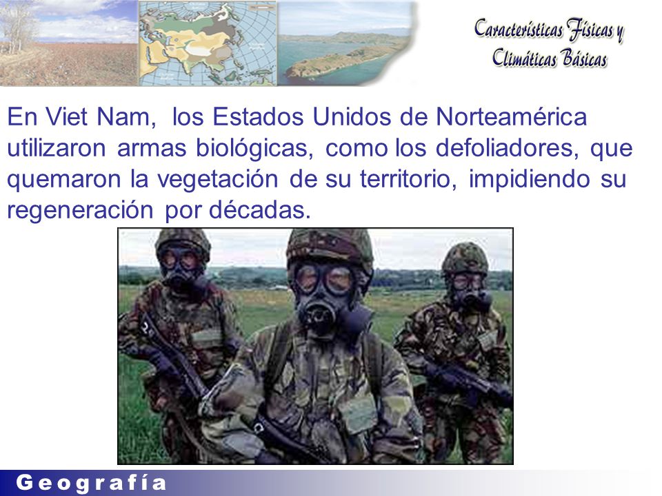 En Viet Nam, los Estados Unidos de Norteamérica utilizaron armas biológicas, como los defoliadores, que quemaron la vegetación de su territorio, impidiendo su regeneración por décadas.