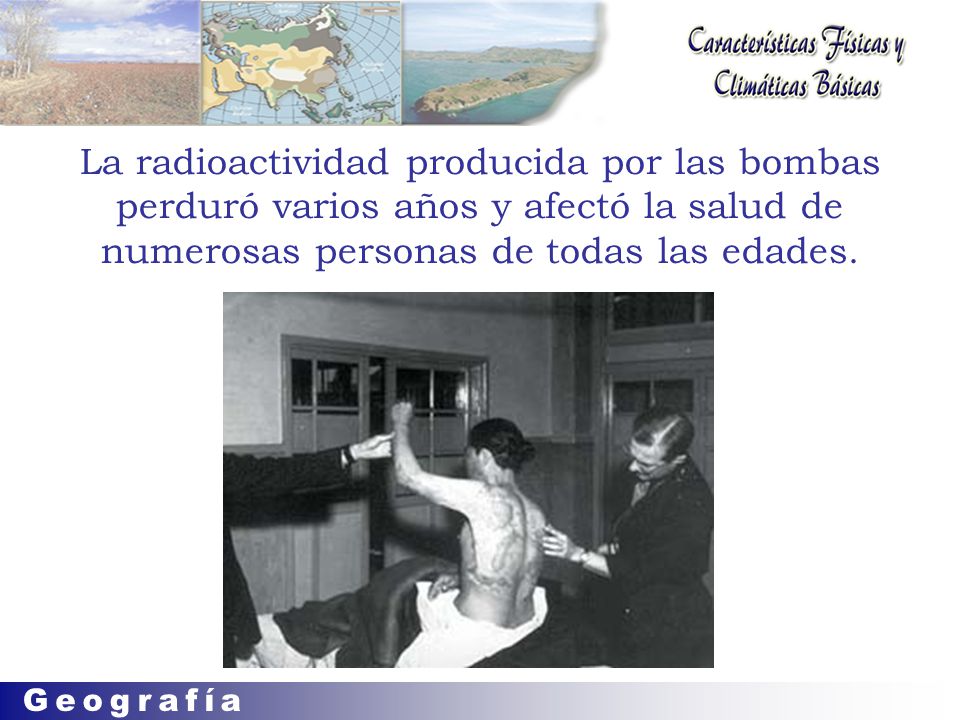 La radioactividad producida por las bombas perduró varios años y afectó la salud de numerosas personas de todas las edades.