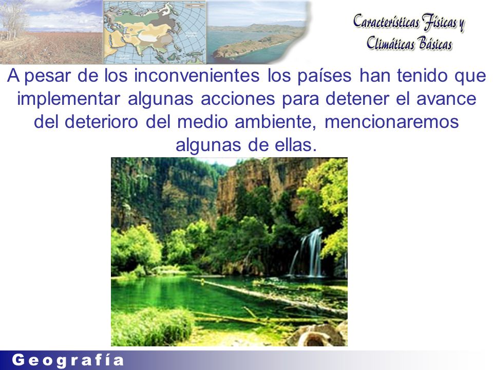 A pesar de los inconvenientes los países han tenido que implementar algunas acciones para detener el avance del deterioro del medio ambiente, mencionaremos algunas de ellas.