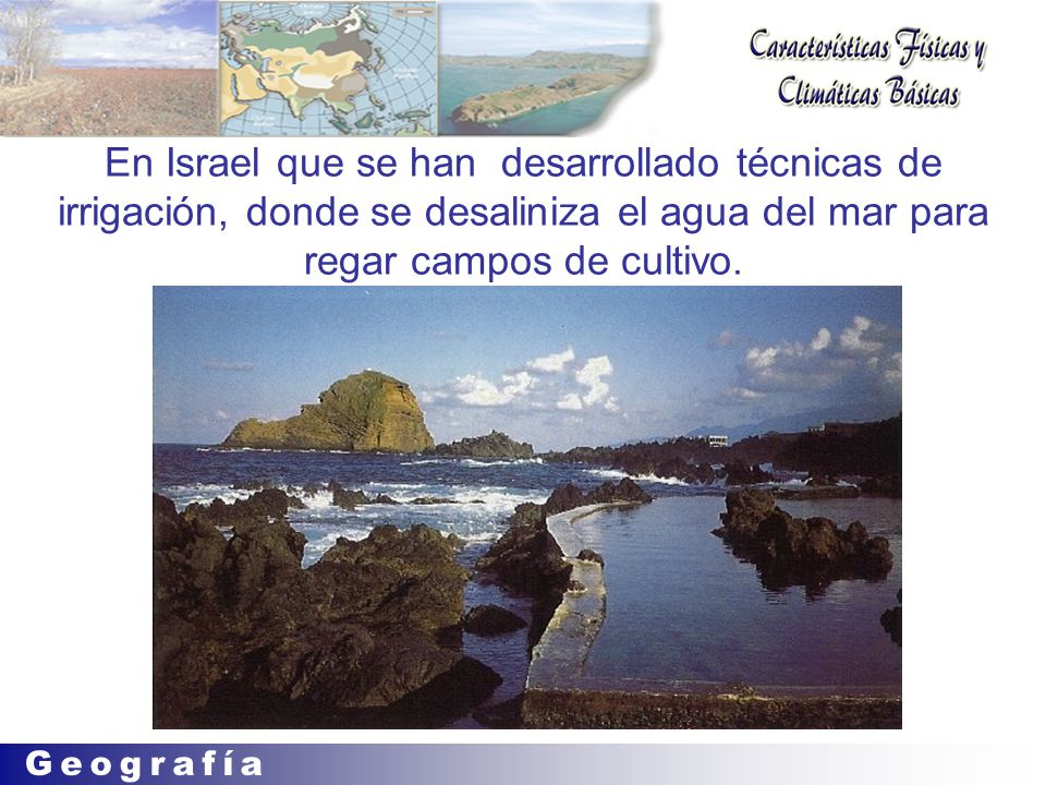 En Israel que se han desarrollado técnicas de irrigación, donde se desaliniza el agua del mar para regar campos de cultivo.