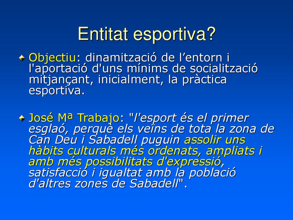 Entitat esportiva Objectiu: dinamització de l’entorn i l aportació d uns mínims de socialització mitjançant, inicialment, la pràctica esportiva.