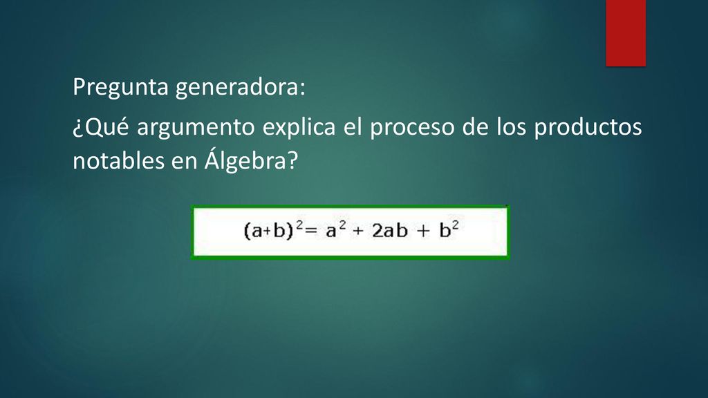 Pregunta generadora: ¿Qué argumento explica el proceso de los productos notables en Álgebra