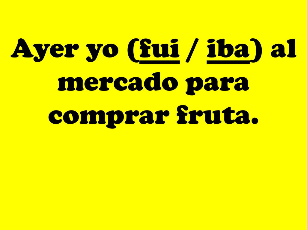 Ayer yo (fui / iba) al mercado para comprar fruta.