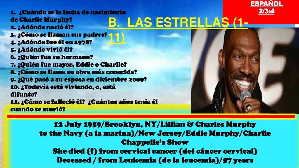 ESPAÑOL 2/3/4. 1. ¿Cuándo es la fecha de nacimiento. de Charlie Murphy 2. ¿Adónde nació él 3. ¿Cómo se llaman sus padres