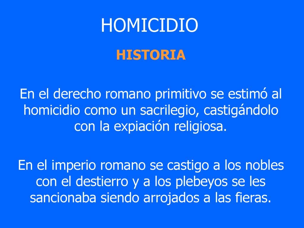 HOMICIDIO HISTORIA. En el derecho romano primitivo se estimó al homicidio como un sacrilegio, castigándolo con la expiación religiosa.