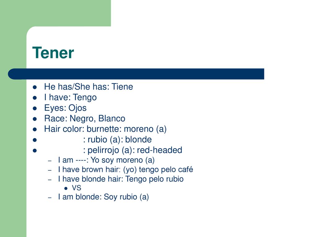 Tener He has/She has: Tiene I have: Tengo Eyes: Ojos