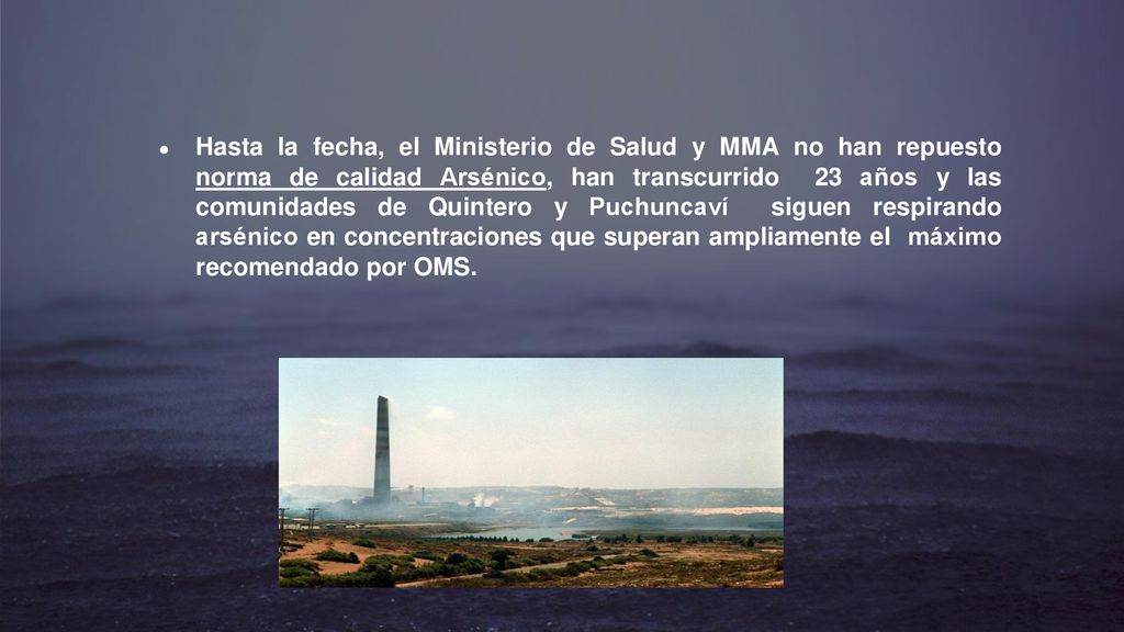 Hasta la fecha, el Ministerio de Salud y MMA no han repuesto norma de calidad Arsénico, han transcurrido 23 años y las comunidades de Quintero y Puchuncaví siguen respirando arsénico en concentraciones que superan ampliamente el máximo recomendado por OMS.