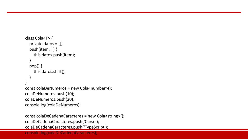 class Cola<T> { private datos = []; push(item: T) { this.datos.push(item); } pop() { this.datos.shift();