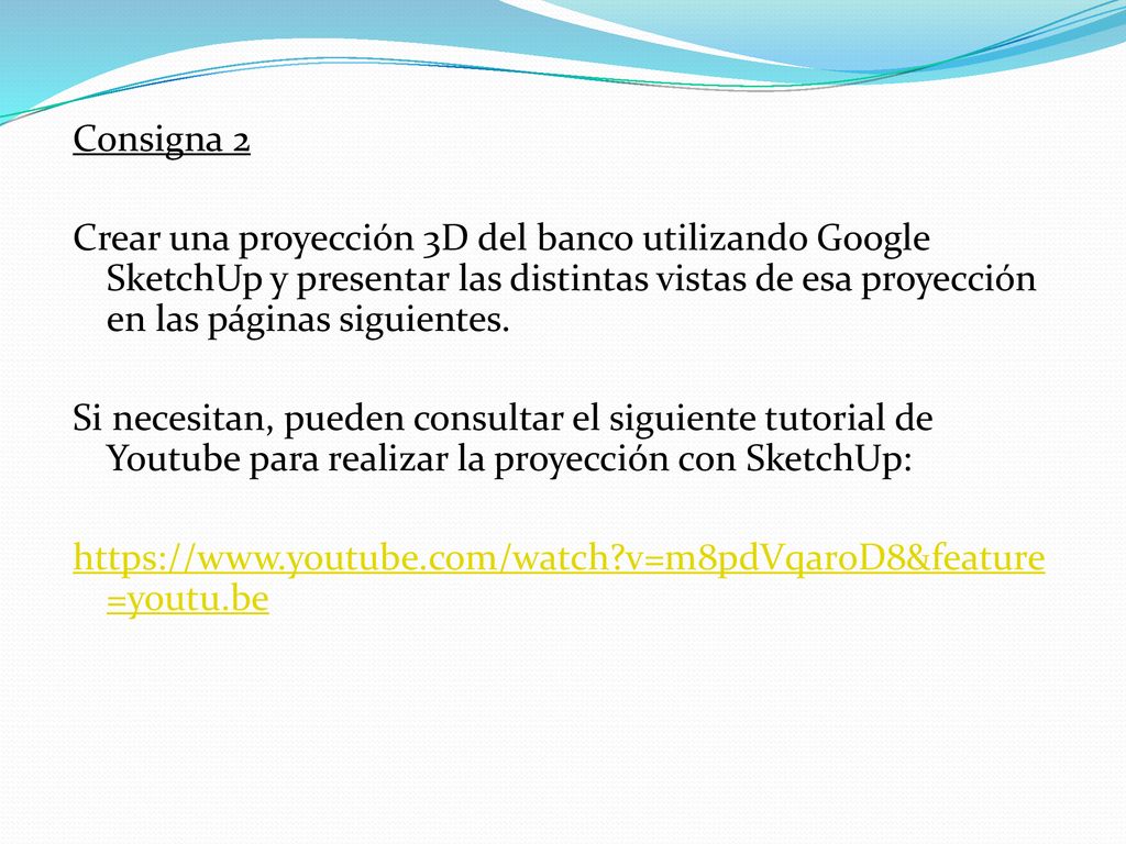Consigna 2 Crear una proyección 3D del banco utilizando Google SketchUp y presentar las distintas vistas de esa proyección en las páginas siguientes.
