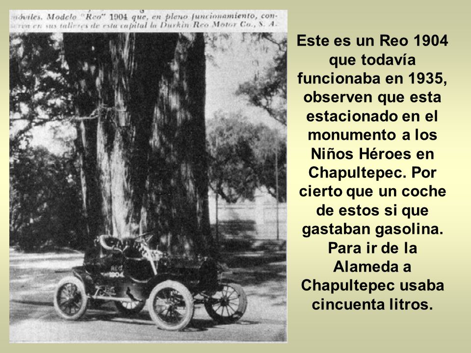 Este es un Reo 1904 que todavía funcionaba en 1935, observen que esta estacionado en el monumento a los Niños Héroes en Chapultepec.