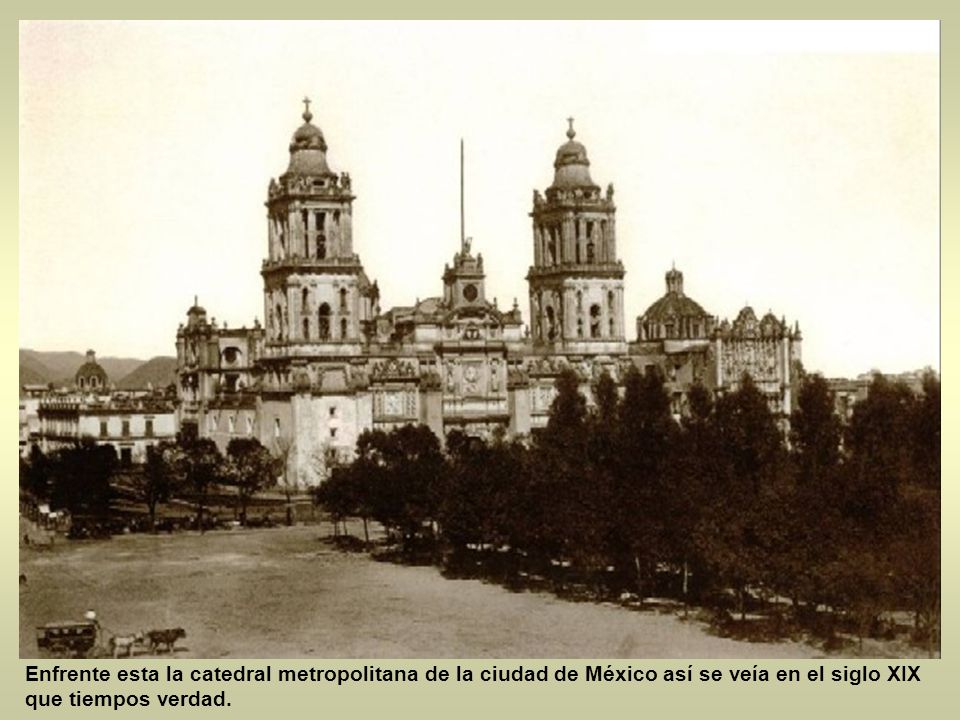 Enfrente esta la catedral metropolitana de la ciudad de México así se veía en el siglo XIX que tiempos verdad.