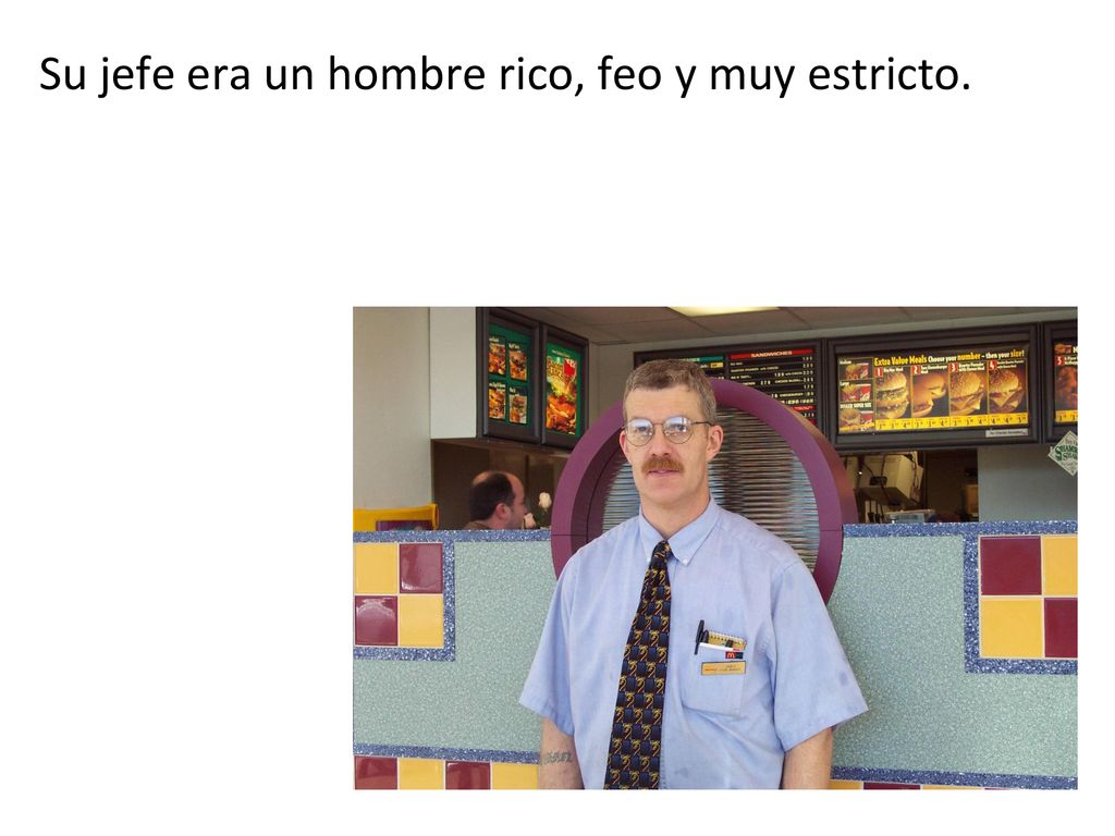 Su jefe era un hombre rico, feo y muy estricto.