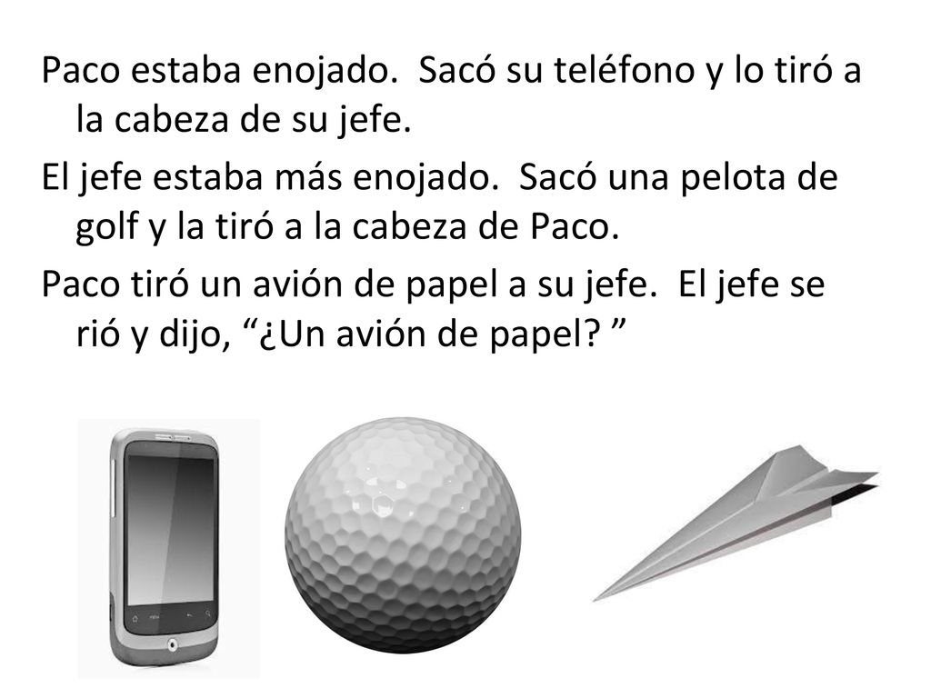 Paco estaba enojado. Sacó su teléfono y lo tiró a la cabeza de su jefe.