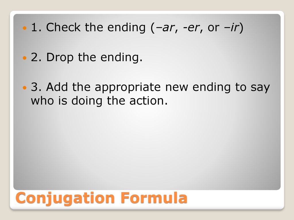 Conjugation Formula 1. Check the ending (–ar, -er, or –ir)