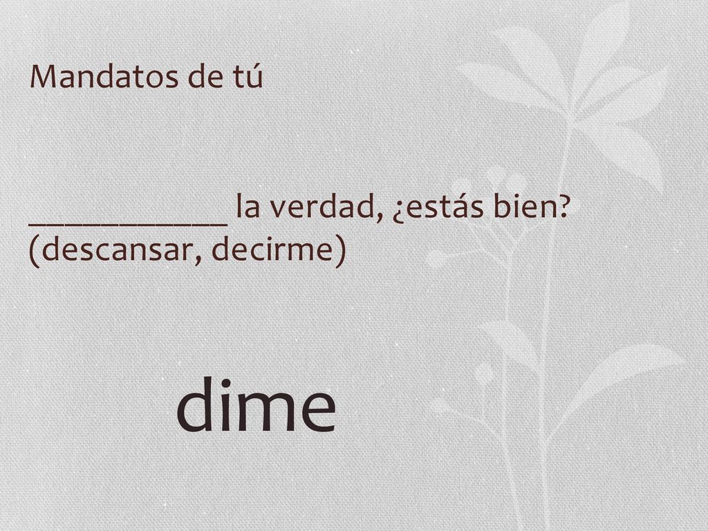Mandatos de tú ___________ la verdad, ¿estás bien (descansar, decirme) dime