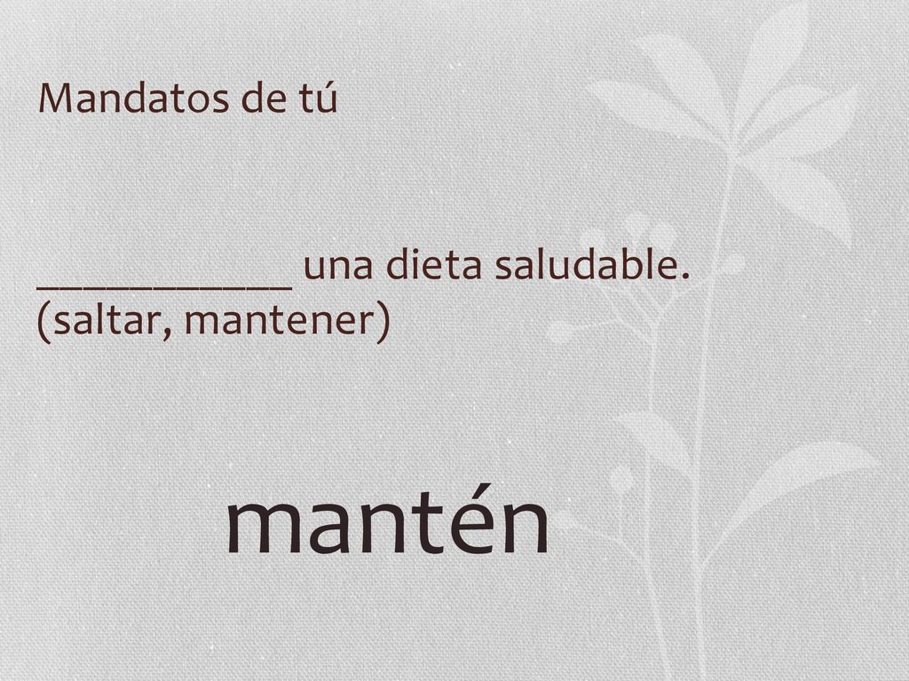 Mandatos de tú ___________ una dieta saludable. (saltar, mantener) mantén