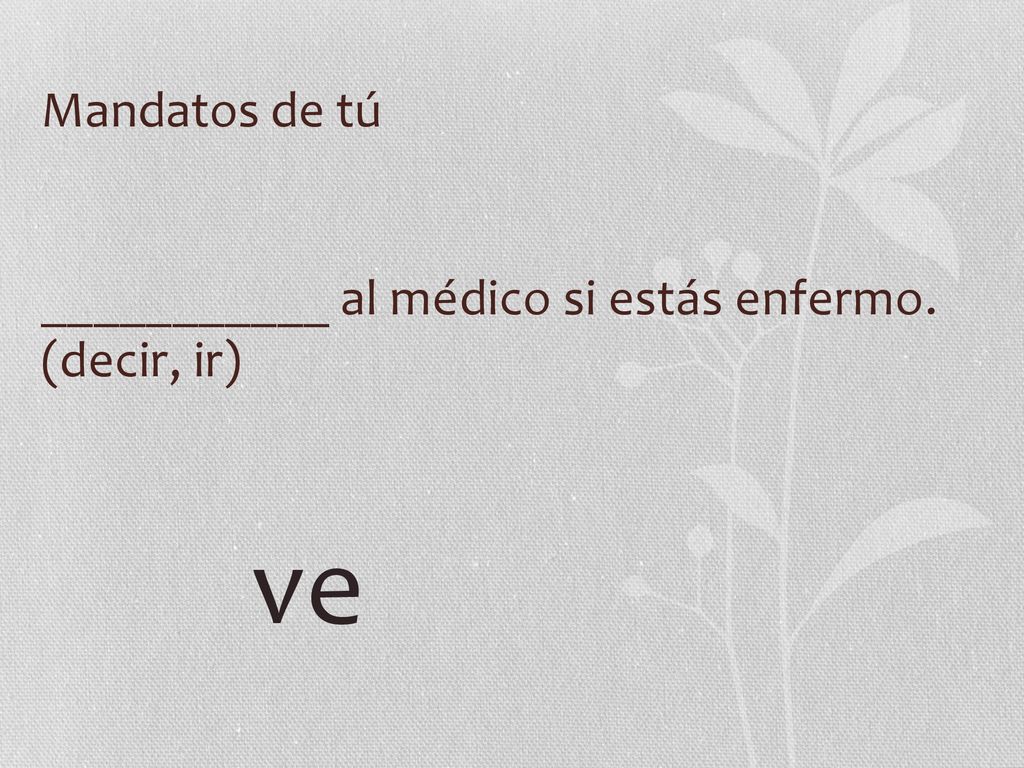 Mandatos de tú ___________ al médico si estás enfermo. (decir, ir) ve