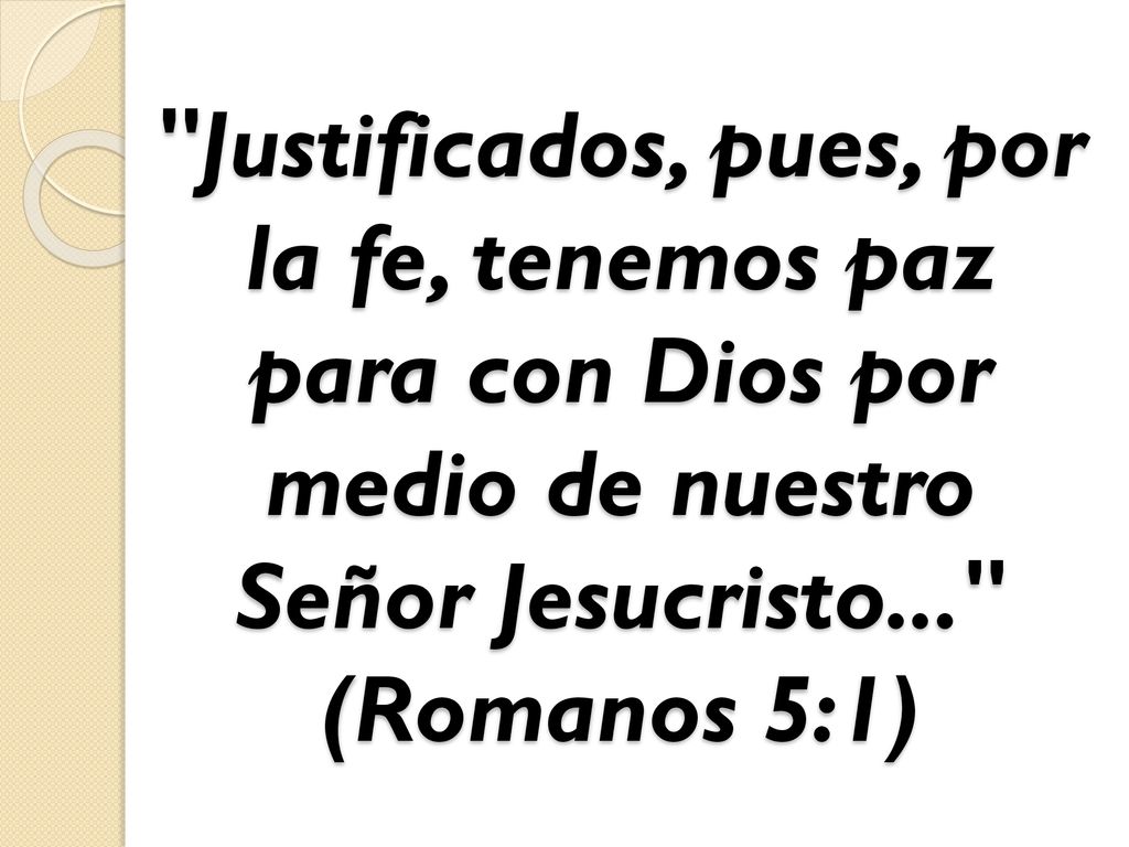 Justificados, pues, por la fe, tenemos paz para con Dios por medio de nuestro Señor Jesucristo... (Romanos 5:1)