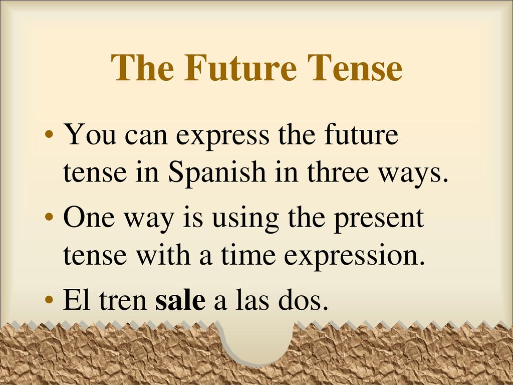 The Future Tense You can express the future tense in Spanish in three ways. One way is using the present tense with a time expression.