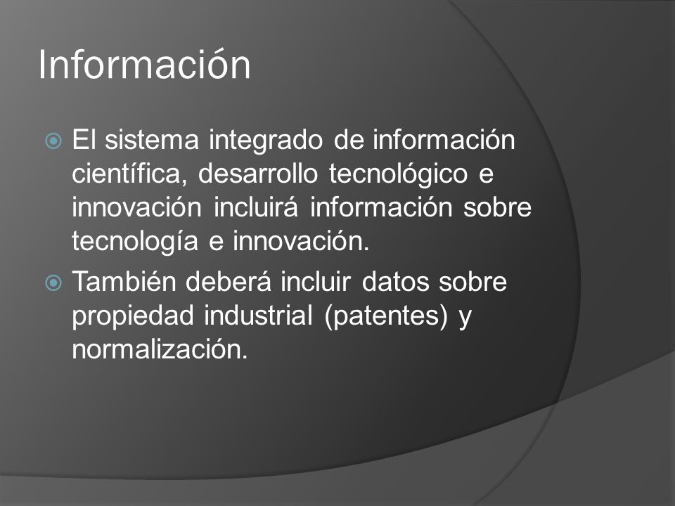 Información El sistema integrado de información científica, desarrollo tecnológico e innovación incluirá información sobre tecnología e innovación.