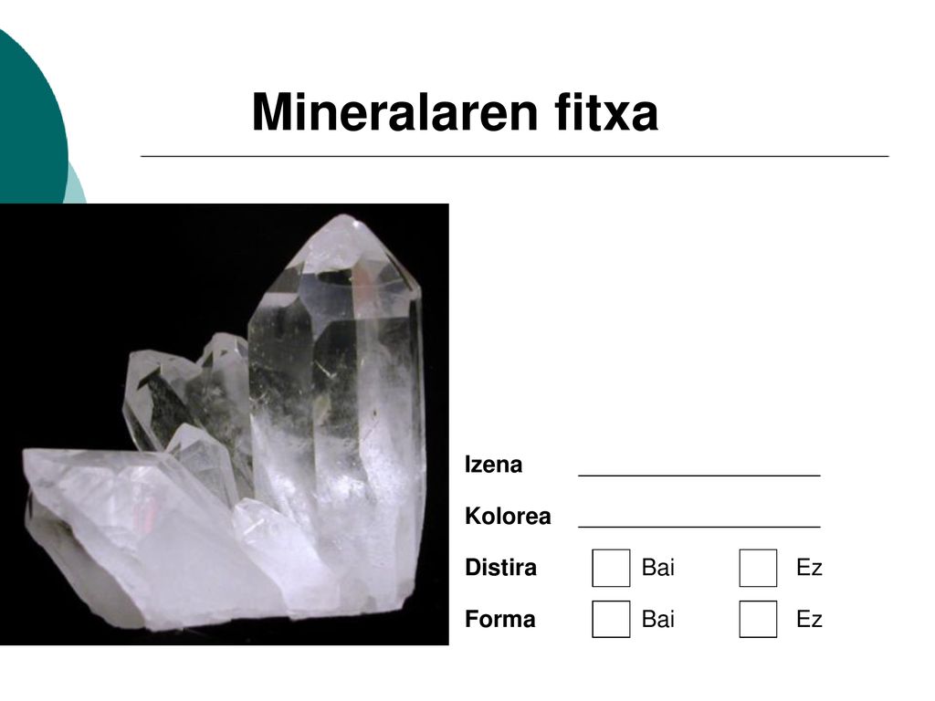 Mineralaren fitxa Izena Kolorea Distira Bai Ez Forma Bai Ez