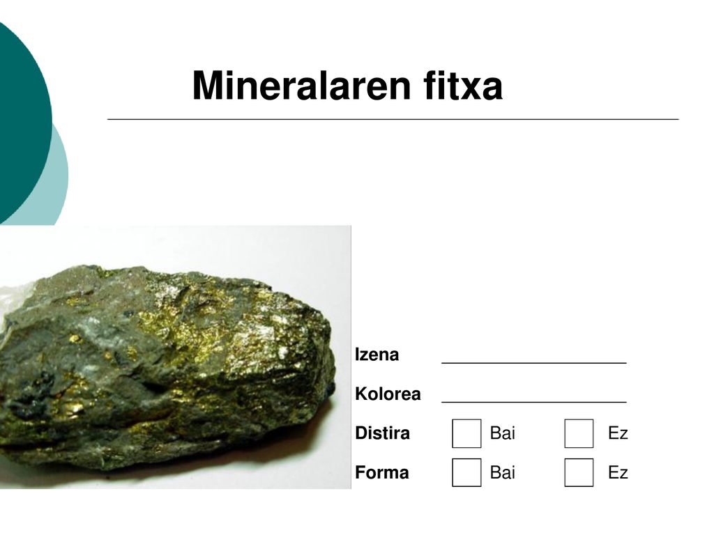 Mineralaren fitxa Izena Kolorea Distira Bai Ez Forma Bai Ez