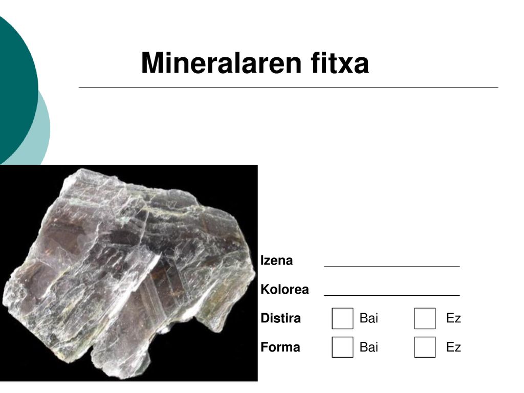 Mineralaren fitxa Izena Kolorea Distira Bai Ez Forma Bai Ez