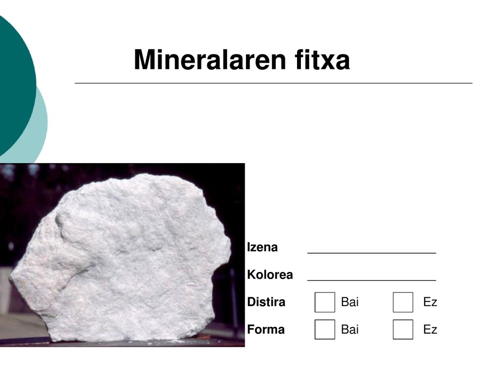 Mineralaren fitxa Izena Kolorea Distira Bai Ez Forma Bai Ez