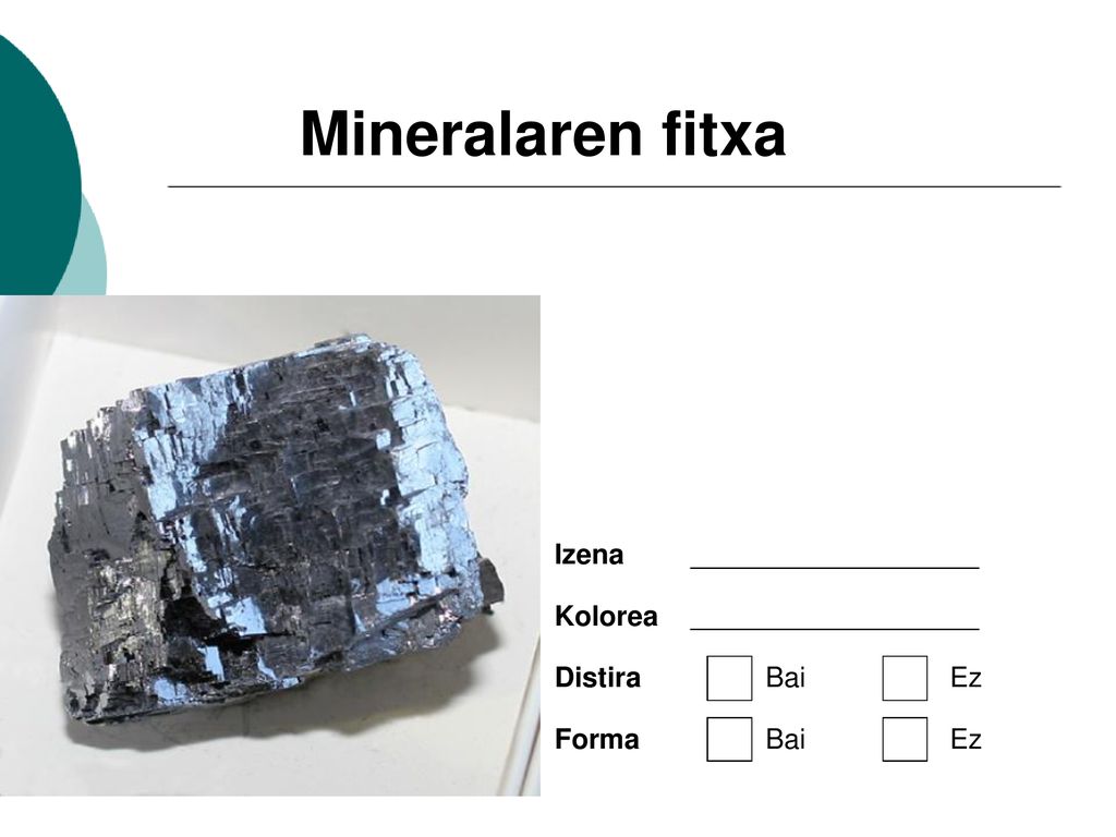 Mineralaren fitxa Izena Kolorea Distira Bai Ez Forma Bai Ez