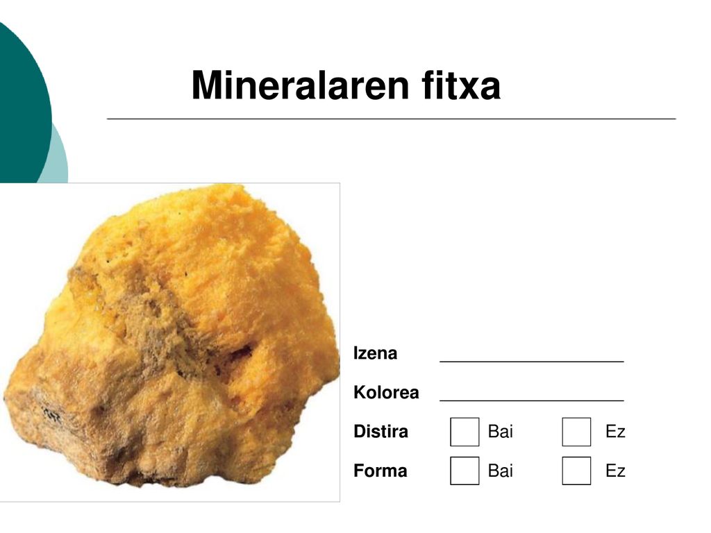 Mineralaren fitxa Izena Kolorea Distira Bai Ez Forma Bai Ez