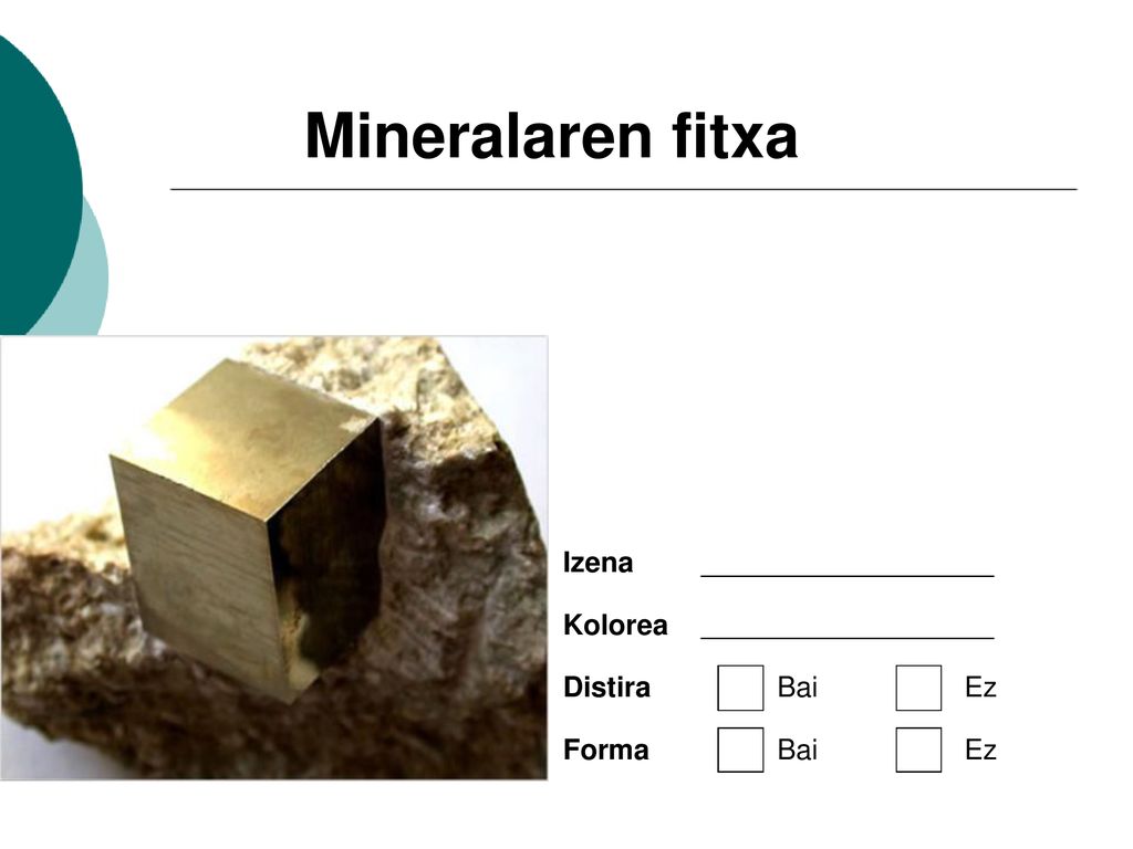 Mineralaren fitxa Izena Kolorea Distira Bai Ez Forma Bai Ez