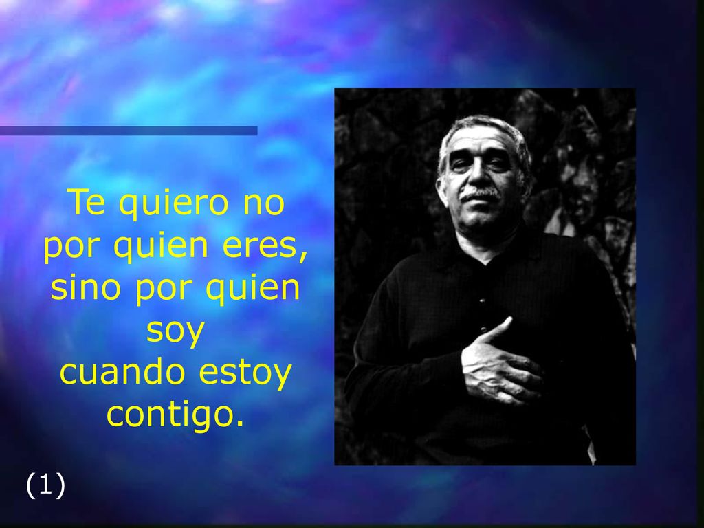 Te quiero no por quien eres, sino por quien soy cuando estoy contigo.