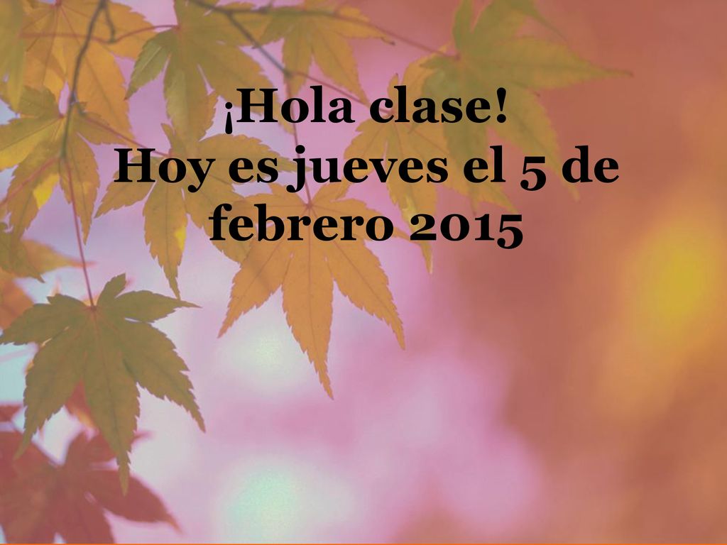 ¡Hola clase! Hoy es jueves el 5 de febrero 2015