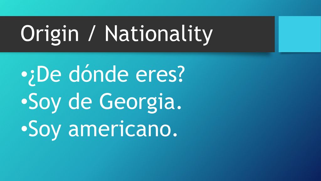 Origin / Nationality ¿De dónde eres Soy de Georgia. Soy americano.