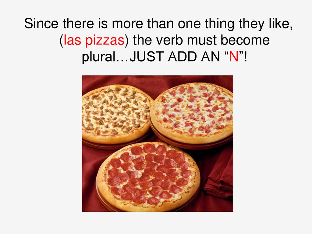 Since there is more than one thing they like, (las pizzas) the verb must become plural…JUST ADD AN N !