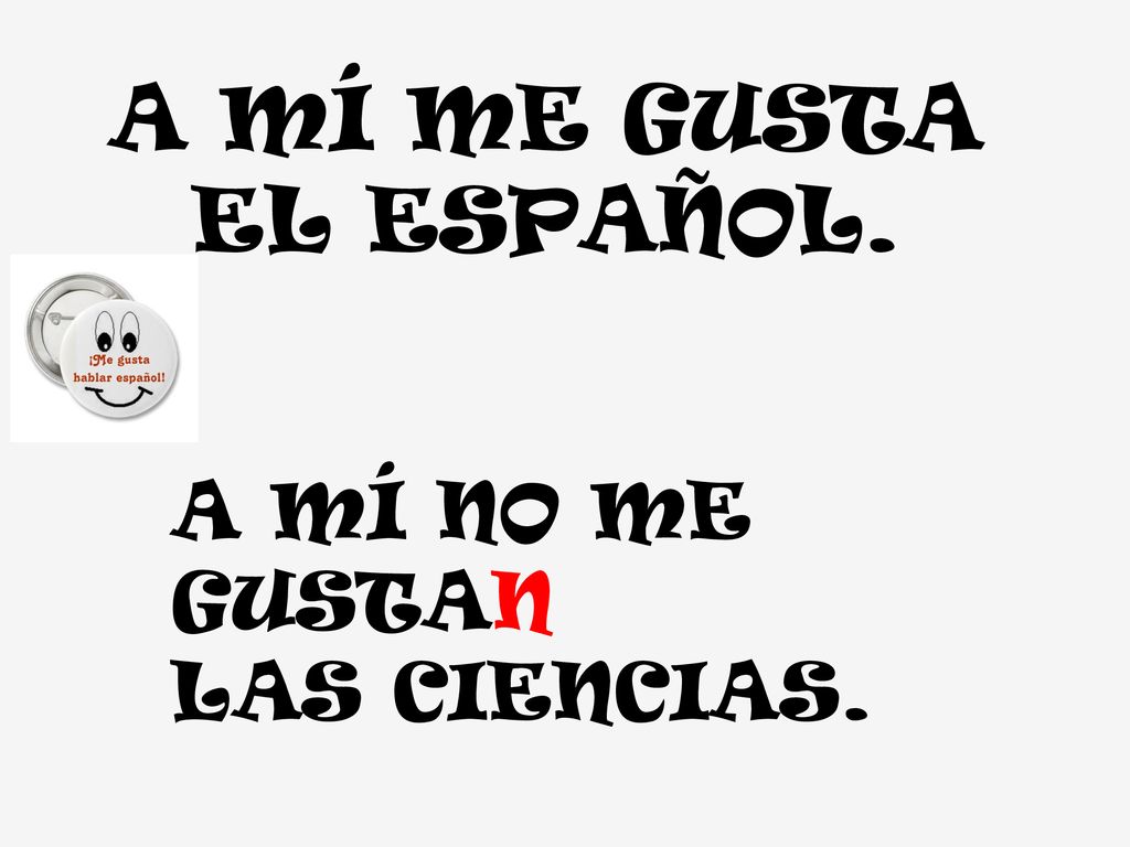 A MÍ ME GUSTA EL ESPAÑOL. A MÍ NO ME GUSTAN LAS CIENCIAS.