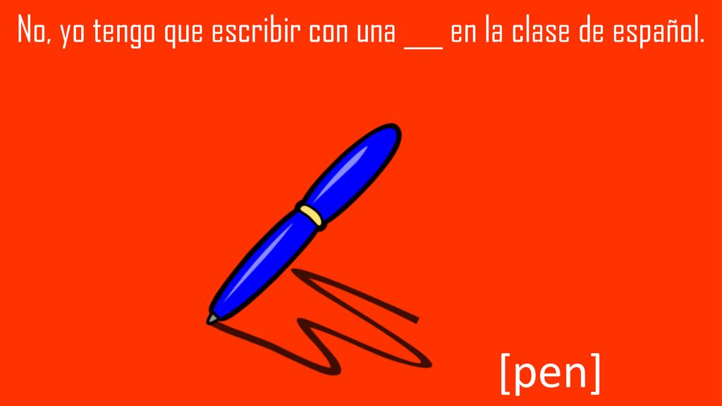 No, yo tengo que escribir con una ___ en la clase de español.