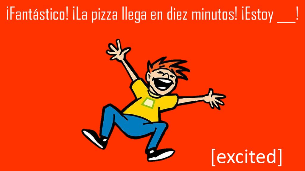 ¡Fantástico! ¡La pizza llega en diez minutos! ¡Estoy ___!