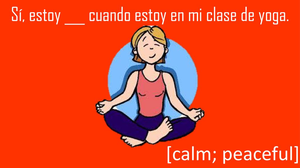 Sí, estoy ___ cuando estoy en mi clase de yoga.