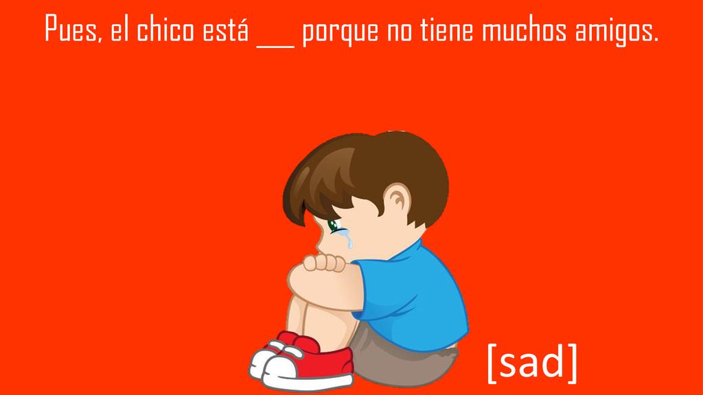 Pues, el chico está ___ porque no tiene muchos amigos.