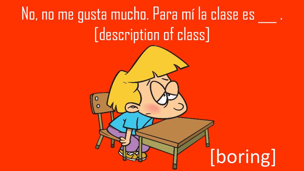 No, no me gusta mucho. Para mí la clase es ___ . [description of class]