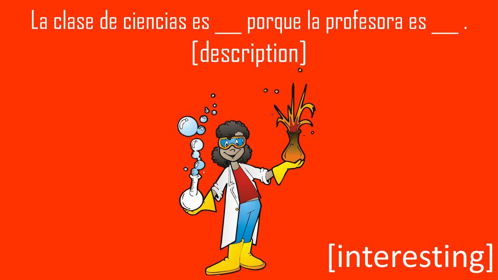 La clase de ciencias es ___ porque la profesora es ___ .